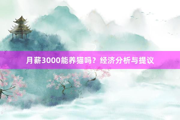 月薪3000能养猫吗？经济分析与提议