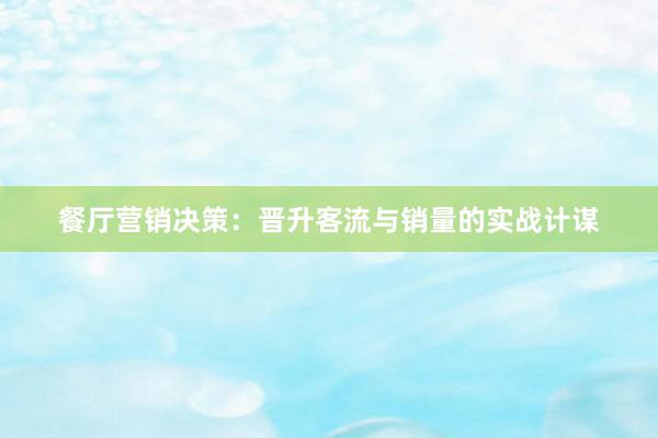 餐厅营销决策：晋升客流与销量的实战计谋